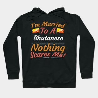 I'm Married To A Bhutanese Nothing Scares Me - Gift for Bhutanese From Bhutan Asia,Southern Asia, Hoodie